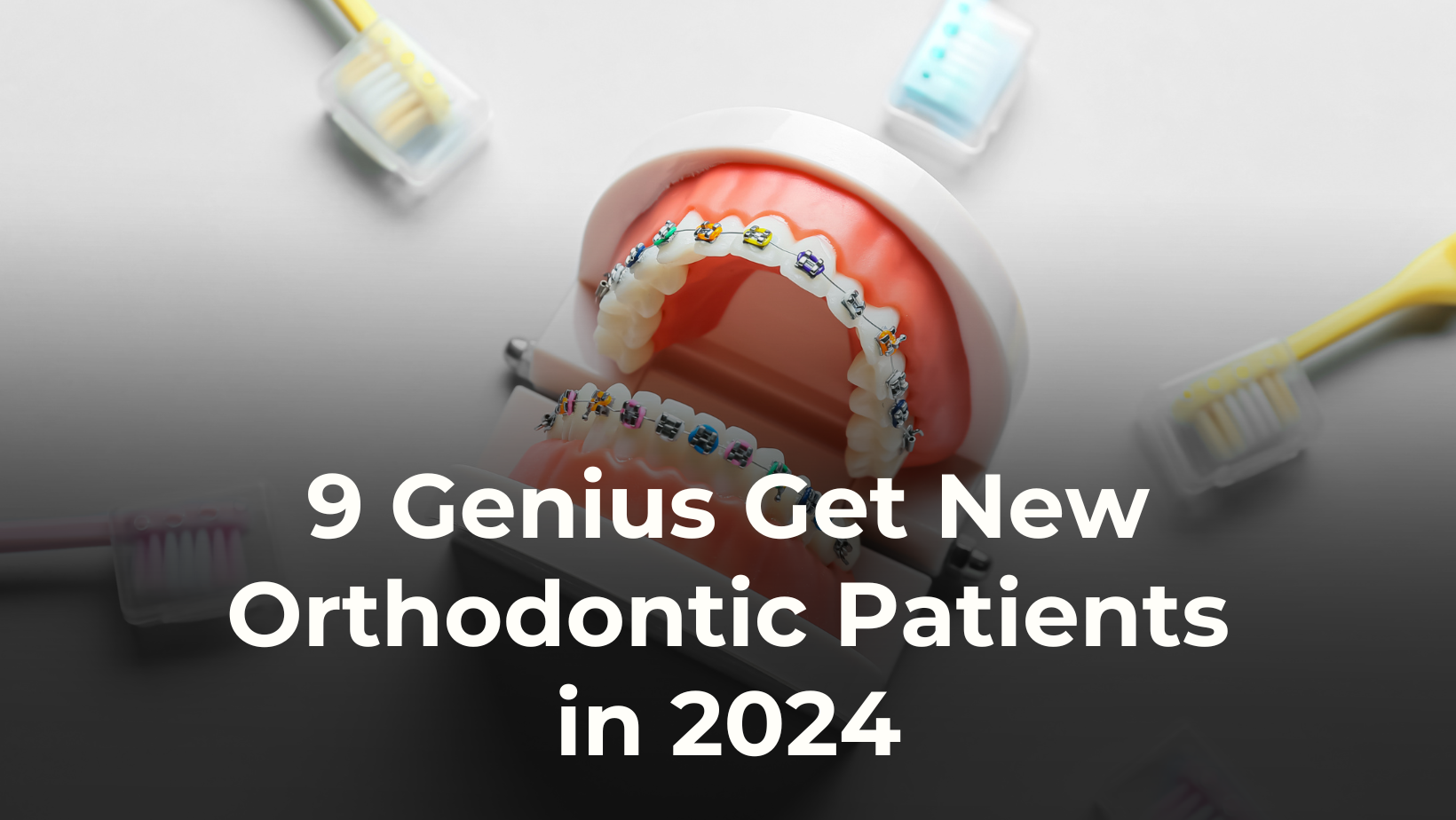 9 Genius Orthodontic Marketing Ideas To Get New Patients in 2024